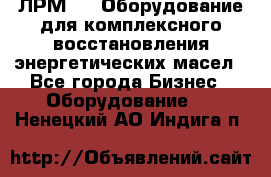 ЛРМ-500 Оборудование для комплексного восстановления энергетических масел - Все города Бизнес » Оборудование   . Ненецкий АО,Индига п.